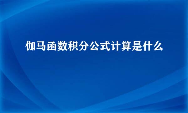 伽马函数积分公式计算是什么