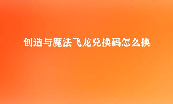 创造与魔法飞龙兑换码怎么换