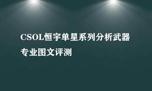 CSOL恒宇单星系列分析武器专业图文评测