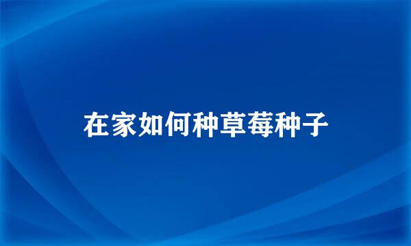 在家如何种草莓种子