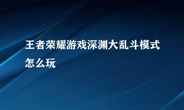王者荣耀游戏深渊大乱斗模式怎么玩