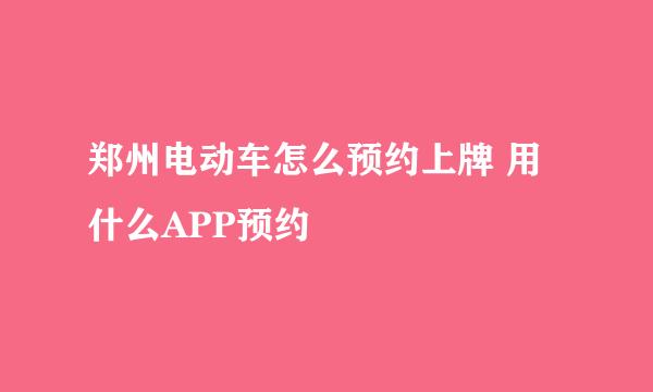 郑州电动车怎么预约上牌 用什么APP预约
