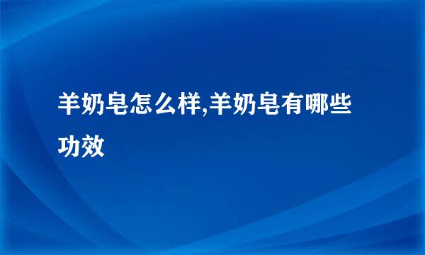 羊奶皂怎么样,羊奶皂有哪些功效