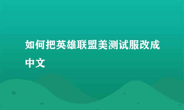 如何把英雄联盟美测试服改成中文