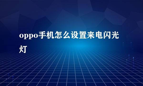 oppo手机怎么设置来电闪光灯