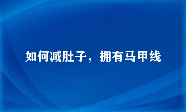 如何减肚子，拥有马甲线