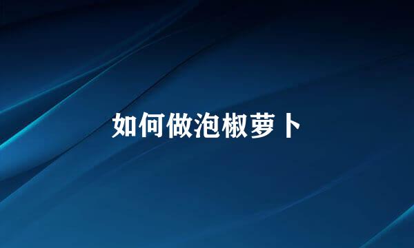 如何做泡椒萝卜