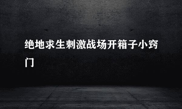 绝地求生刺激战场开箱子小窍门