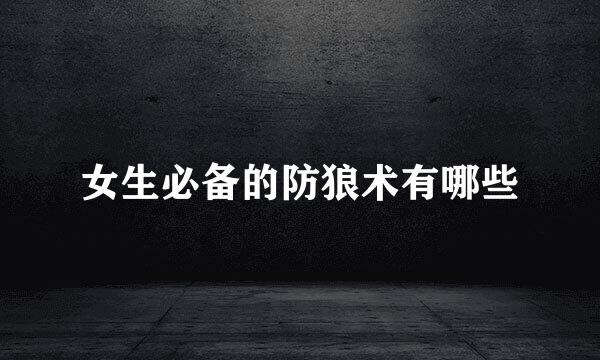 女生必备的防狼术有哪些
