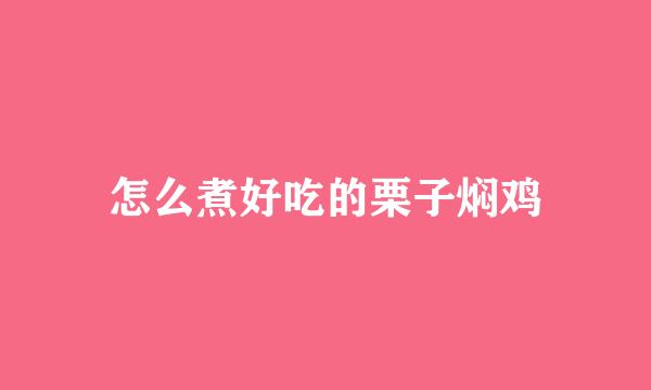 怎么煮好吃的栗子焖鸡