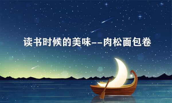 读书时候的美味--肉松面包卷