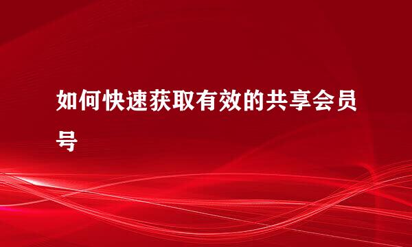 如何快速获取有效的共享会员号