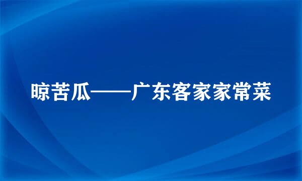 晾苦瓜——广东客家家常菜