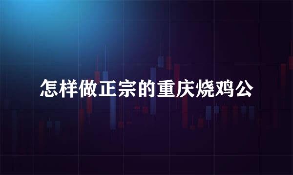 怎样做正宗的重庆烧鸡公