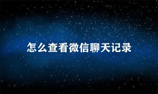 怎么查看微信聊天记录