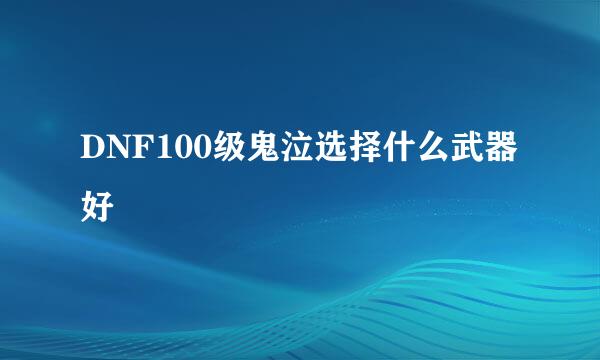 DNF100级鬼泣选择什么武器好