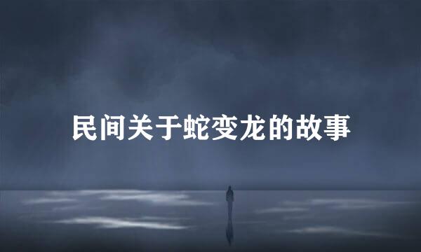 民间关于蛇变龙的故事
