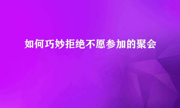 如何巧妙拒绝不愿参加的聚会