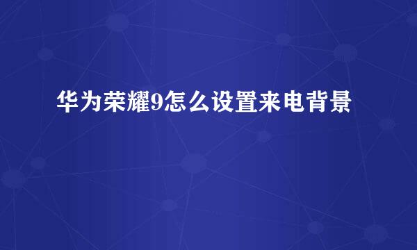 华为荣耀9怎么设置来电背景
