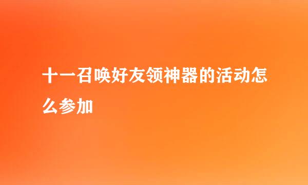十一召唤好友领神器的活动怎么参加