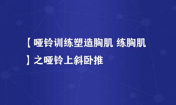 【哑铃训练塑造胸肌 练胸肌】之哑铃上斜卧推