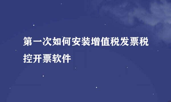 第一次如何安装增值税发票税控开票软件