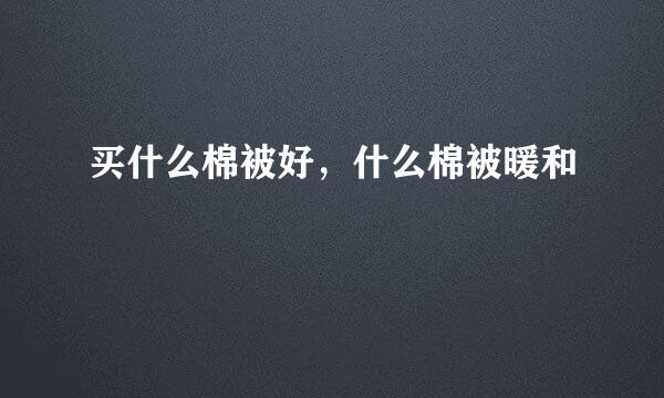 买什么棉被好，什么棉被暖和