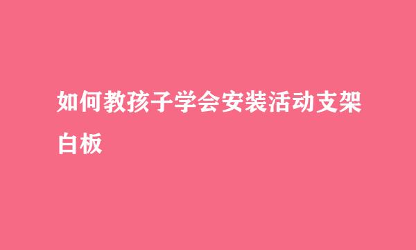 如何教孩子学会安装活动支架白板
