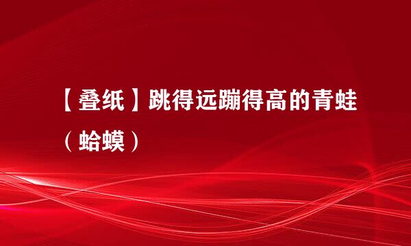 【叠纸】跳得远蹦得高的青蛙（蛤蟆）