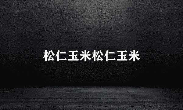 松仁玉米松仁玉米