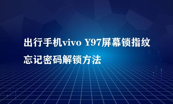 出行手机vivo Y97屏幕锁指纹忘记密码解锁方法