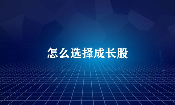怎么选择成长股