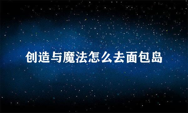 创造与魔法怎么去面包岛