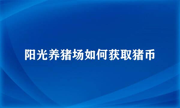 阳光养猪场如何获取猪币