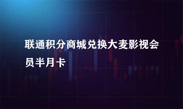 联通积分商城兑换大麦影视会员半月卡