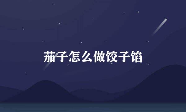 茄子怎么做饺子馅
