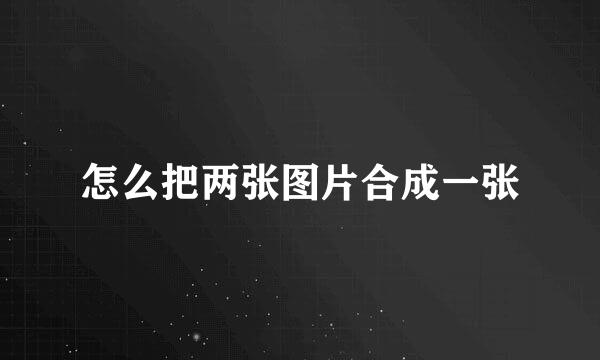 怎么把两张图片合成一张
