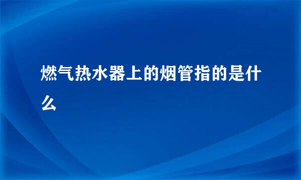 燃气热水器上的烟管指的是什么