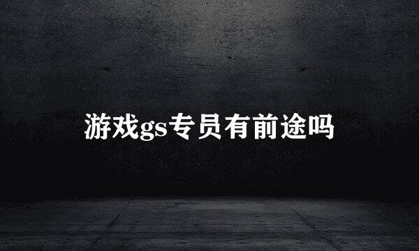 游戏gs专员有前途吗