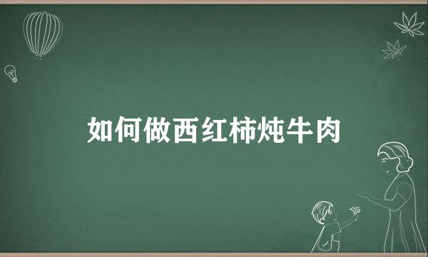 如何做西红柿炖牛肉