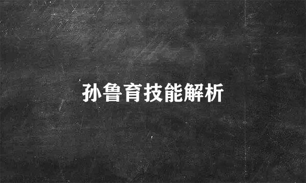 孙鲁育技能解析