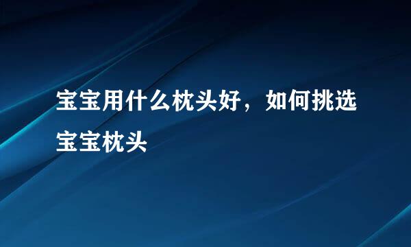 宝宝用什么枕头好，如何挑选宝宝枕头