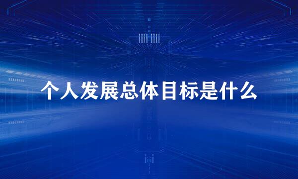 个人发展总体目标是什么