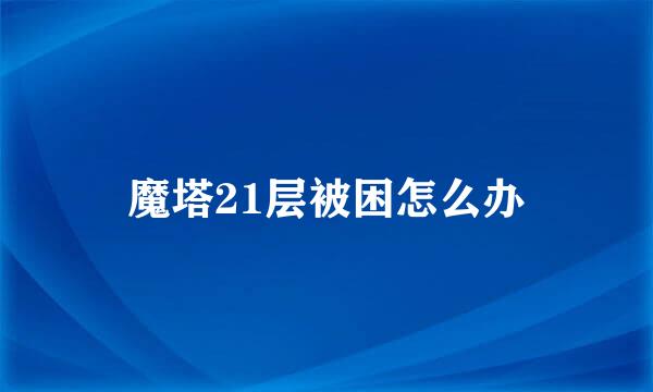 魔塔21层被困怎么办