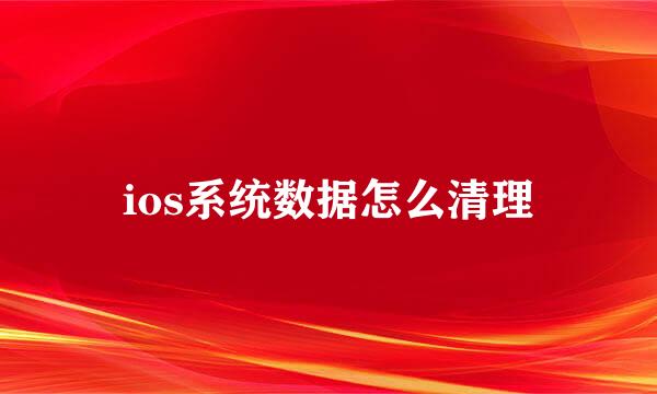ios系统数据怎么清理