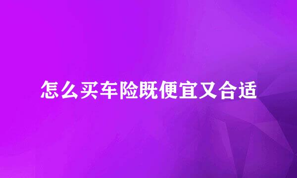 怎么买车险既便宜又合适