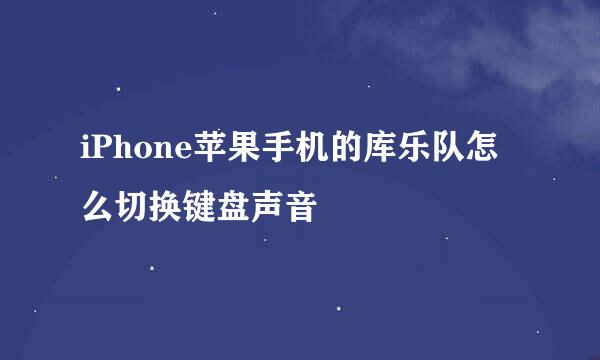 iPhone苹果手机的库乐队怎么切换键盘声音