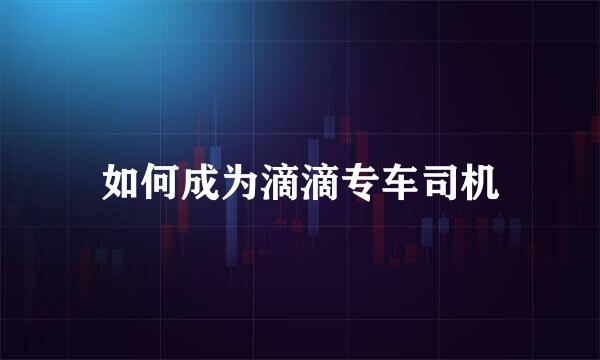 如何成为滴滴专车司机