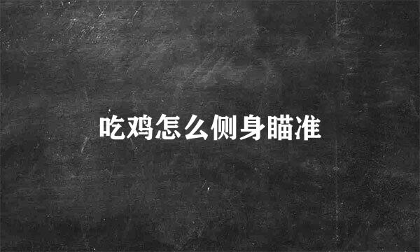 吃鸡怎么侧身瞄准