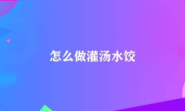 怎么做灌汤水饺